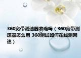 360寬帶測速器準確嗎（360寬帶測速器怎么用 360測試如何在線測網(wǎng)速）