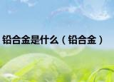 鉛合金是什么（鉛合金）