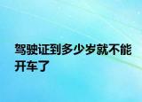 駕駛證到多少歲就不能開車了