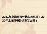 2021年上海限號(hào)外地車怎么限（2020年上海限號(hào)外地車怎么限）