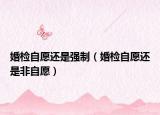 婚檢自愿還是強(qiáng)制（婚檢自愿還是非自愿）