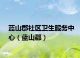 藍(lán)山郡社區(qū)衛(wèi)生服務(wù)中心（藍(lán)山郡）
