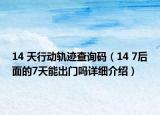 14 天行動軌跡查詢碼（14 7后面的7天能出門嗎詳細(xì)介紹）