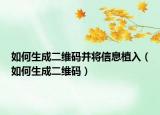 如何生成二維碼并將信息植入（如何生成二維碼）