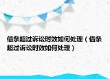 借條超過訴訟時效如何處理（借條超過訴訟時效如何處理）