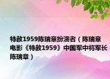 特赦1959陳瑞章扮演者（陳瑞章 電影《特赦1959》中國軍中將軍長陳瑞章）