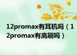 12promax有耳機嗎（12promax有高刷嗎）