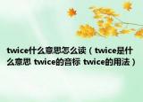 twice什么意思怎么讀（twice是什么意思 twice的音標(biāo) twice的用法）