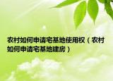 農(nóng)村如何申請(qǐng)宅基地使用權(quán)（農(nóng)村如何申請(qǐng)宅基地建房）