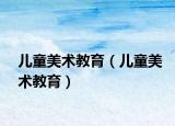 兒童美術(shù)教育（兒童美術(shù)教育）