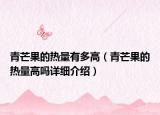 青芒果的熱量有多高（青芒果的熱量高嗎詳細(xì)介紹）
