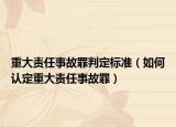 重大責(zé)任事故罪判定標(biāo)準(zhǔn)（如何認(rèn)定重大責(zé)任事故罪）