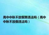 高中中秋不放假算違法嗎（高中中秋不放假違法嗎）