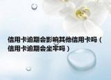 信用卡逾期會(huì)影響其他信用卡嗎（信用卡逾期會(huì)坐牢嗎）