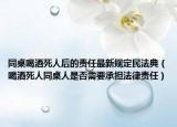 同桌喝酒死人后的責(zé)任最新規(guī)定民法典（喝酒死人同桌人是否需要承擔(dān)法律責(zé)任）