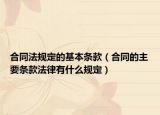 合同法規(guī)定的基本條款（合同的主要條款法律有什么規(guī)定）