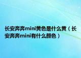 長安奔奔mini黃色是什么黃（長安奔奔mini有什么顏色）