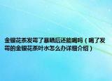 金銀花茶發(fā)霉了暴曬后還能喝嗎（喝了發(fā)霉的金銀花茶葉水怎么辦詳細介紹）