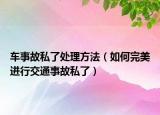 車事故私了處理方法（如何完美進行交通事故私了）