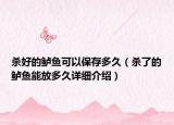 殺好的鱸魚可以保存多久（殺了的鱸魚能放多久詳細(xì)介紹）