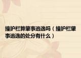 撞護(hù)欄算肇事逃逸嗎（撞護(hù)欄肇事逃逸的處分有什么）