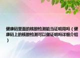 健康碼里面的核酸檢測能當(dāng)證明用嗎（健康碼上的核酸檢測可以做證明嗎詳細(xì)介紹）