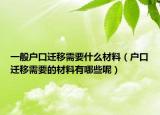 一般戶口遷移需要什么材料（戶口遷移需要的材料有哪些呢）