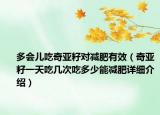 多會兒吃奇亞籽對減肥有效（奇亞籽一天吃幾次吃多少能減肥詳細介紹）