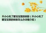 不小心吃了暖寶寶里的鐵粉（不小心吃了暖寶寶里的鐵粉怎么辦詳細介紹）