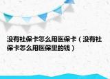 沒(méi)有社保卡怎么用醫(yī)?？ǎ](méi)有社?？ㄔ趺从冕t(yī)保里的錢）
