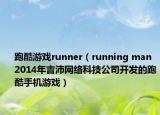 跑酷游戲runner（running man 2014年吉沛網(wǎng)絡(luò)科技公司開發(fā)的跑酷手機游戲）