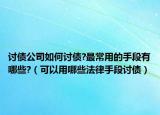 討債公司如何討債?最常用的手段有哪些?（可以用哪些法律手段討債）