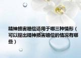 精神損害賠償適用于哪三種情形（可以提出精神損害賠償?shù)那闆r有哪些）
