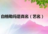 白格勒瑪是真名（藝名）