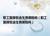 職工醫(yī)保包含生育保險(xiǎn)嗎（職工醫(yī)保包含生育保險(xiǎn)嗎）