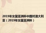 2019年女籃亞洲杯中國對澳大利亞（2019年女籃亞洲杯）