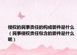 侵權(quán)的民事責(zé)任的構(gòu)成要件是什么（民事侵權(quán)責(zé)任包含的要件是什么呢）