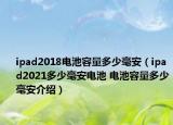 ipad2018電池容量多少毫安（ipad2021多少毫安電池 電池容量多少毫安介紹）