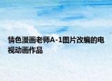 情色漫畫老師A-1圖片改編的電視動(dòng)畫作品