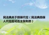 民法典關(guān)于擔保代償（民法典擔保人代償后可否主張利息）