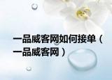 一品威客網(wǎng)如何接單（一品威客網(wǎng)）