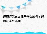 超限證怎么辦理用什么軟件（超限證怎么辦理）