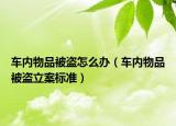 車內(nèi)物品被盜怎么辦（車內(nèi)物品被盜立案標(biāo)準(zhǔn)）