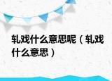軋戲什么意思呢（軋戲什么意思）