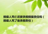 擔(dān)保人死亡還要承擔(dān)擔(dān)保責(zé)任嗎（擔(dān)保人死了誰承擔(dān)責(zé)任）