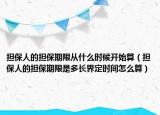 擔(dān)保人的擔(dān)保期限從什么時候開始算（擔(dān)保人的擔(dān)保期限是多長界定時間怎么算）