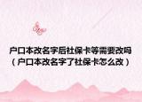 戶口本改名字后社保卡等需要改嗎（戶口本改名字了社?？ㄔ趺锤模? /></span></a>
                        <h2><a href=