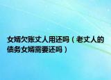 女婿欠賬丈人用還嗎（老丈人的債務(wù)女婿需要還嗎）