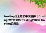 frosting什么意思中文翻譯（frosting是什么意思 frosting的音標(biāo) frosting的用法）