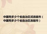 中國(guó)有多少個(gè)省自治區(qū)或直轄市（中國(guó)有多少個(gè)省自治區(qū)直轄市）